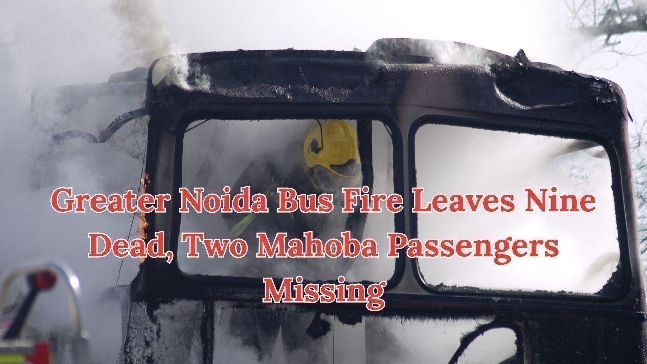 Greater Noida Bus Fire Leaves Nine Dead, Two Mahoba Passengers Missing