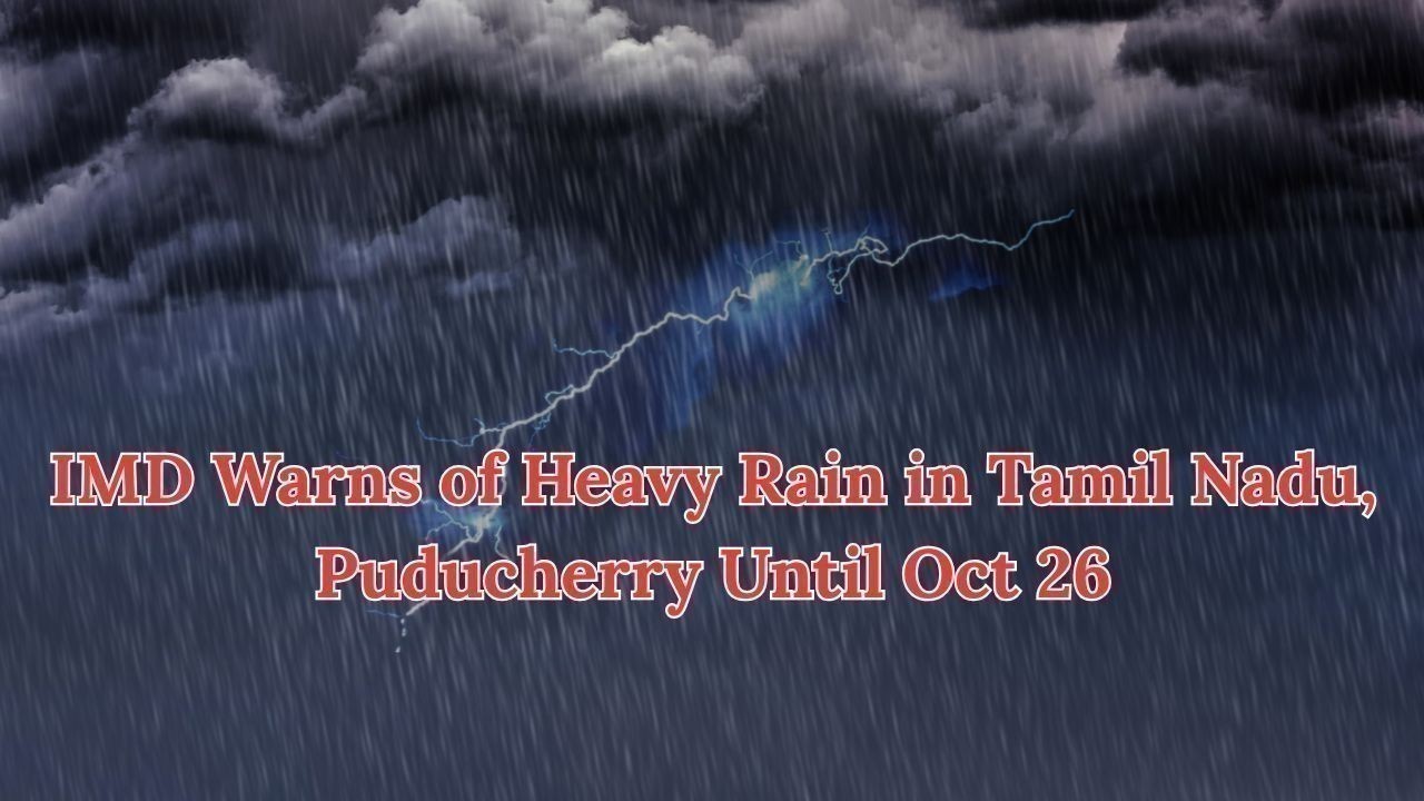 IMD Warns of Heavy Rain in Tamil Nadu, Puducherry Until Oct 26